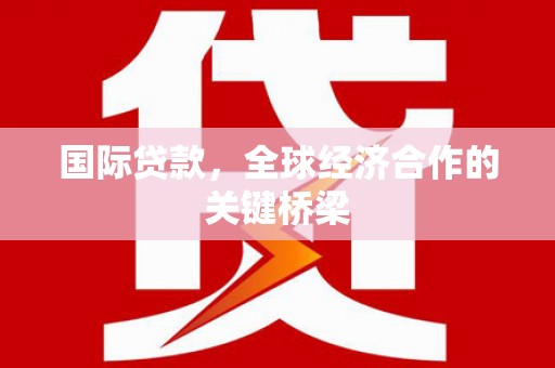 圣安多尼堂区国际贷款，全球经济合作的关键桥梁