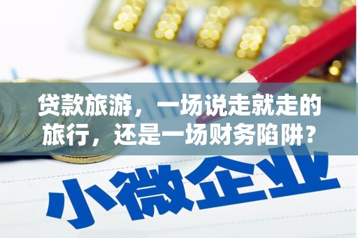 圣安多尼堂区贷款旅游，一场说走就走的旅行，还是一场财务陷阱？
