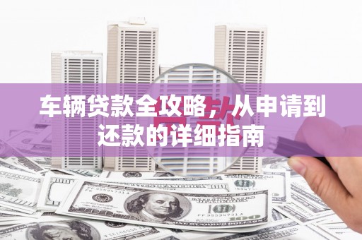 圣安多尼堂区车辆贷款全攻略,从申请到还款的详细指南 圣安多尼堂区车辆贷款全攻略,从申请到还款的详细指南