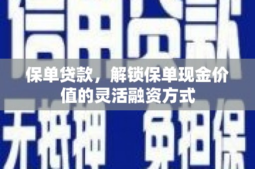 圣安多尼堂区保单贷款，解锁保单现金价值的灵活融资方式