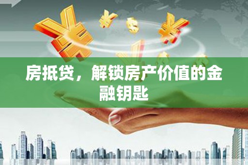 圣安多尼堂区房抵贷，解锁房产价值的金融钥匙