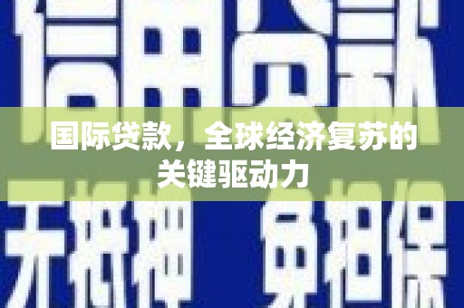 圣安多尼堂区国际贷款，全球经济复苏的关键驱动力