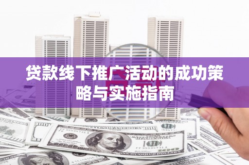 圣安多尼堂区贷款线下推广活动的成功策略与实施指南