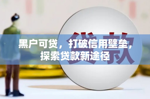 圣安多尼堂区黑户可贷，打破信用壁垒，探索贷款新途径