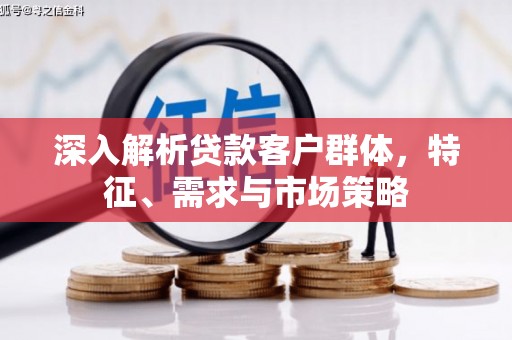 圣安多尼堂区深入解析贷款客户群体，特征、需求与市场策略