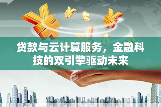 圣安多尼堂区贷款与云计算服务，金融科技的双引擎驱动未来