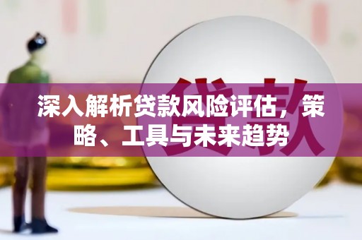 圣安多尼堂区深入解析贷款风险评估，策略、工具与未来趋势