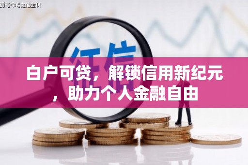圣安多尼堂区白户可贷，解锁信用新纪元，助力个人金融自由