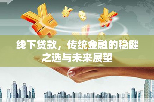 圣安多尼堂区线下贷款，传统金融的稳健之选与未来展望