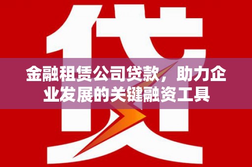 圣安多尼堂区金融租赁公司贷款，助力企业发展的关键融资工具