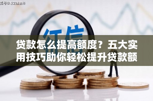 圣安多尼堂区贷款怎么提高额度？五大实用技巧助你轻松提升贷款额度