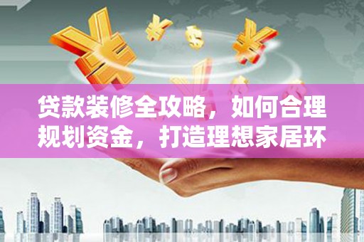圣安多尼堂区贷款装修全攻略，如何合理规划资金，打造理想家居环境