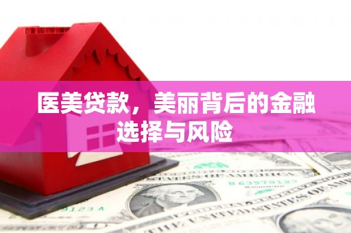 圣安多尼堂区医美贷款，美丽背后的金融选择与风险