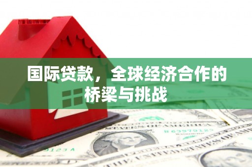圣安多尼堂区国际贷款，全球经济合作的桥梁与挑战