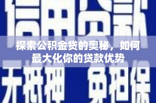 圣安多尼堂区探索公积金贷的奥秘，如何最大化你的贷款优势