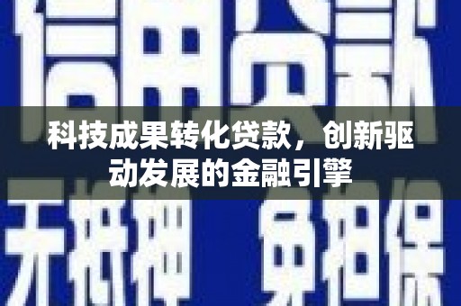 圣安多尼堂区科技成果转化贷款，创新驱动发展的金融引擎