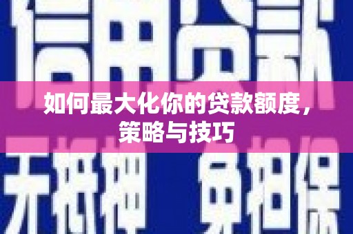 圣安多尼堂区如何最大化你的贷款额度，策略与技巧