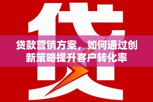 圣安多尼堂区贷款营销方案，如何通过创新策略提升客户转化率