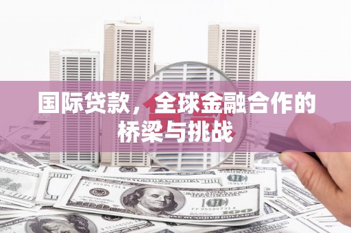 圣安多尼堂区国际贷款，全球金融合作的桥梁与挑战