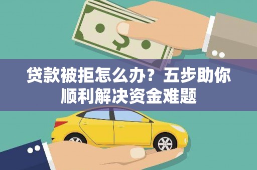 圣安多尼堂区贷款被拒怎么办？五步助你顺利解决资金难题