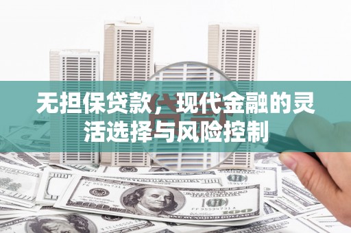 圣安多尼堂区无担保贷款，现代金融的灵活选择与风险控制