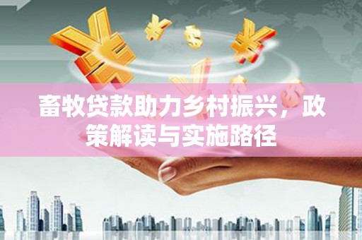 圣安多尼堂区畜牧贷款助力乡村振兴，政策解读与实施路径