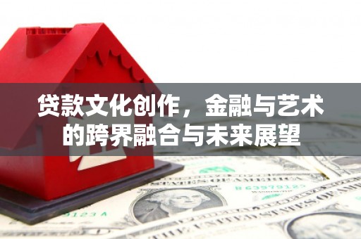 圣安多尼堂区贷款文化创作，金融与艺术的跨界融合与未来展望