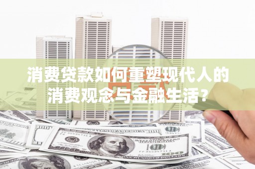 圣安多尼堂区消费贷款如何重塑现代人的消费观念与金融生活？