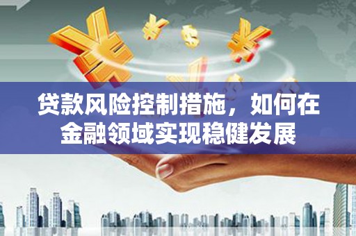 圣安多尼堂区贷款风险控制措施，如何在金融领域实现稳健发展