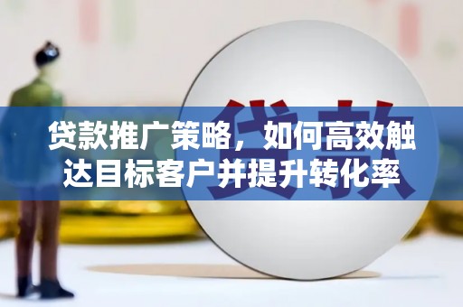 圣安多尼堂区贷款推广策略，如何高效触达目标客户并提升转化率