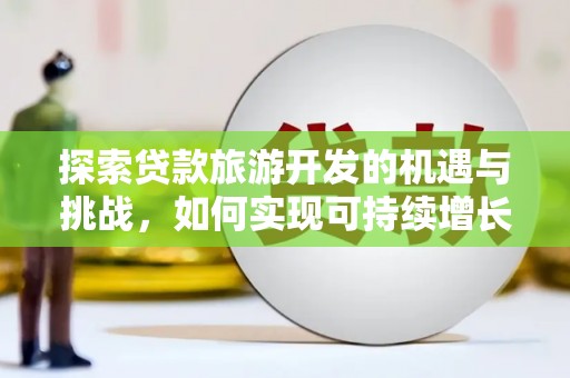 圣安多尼堂区探索贷款旅游开发的机遇与挑战，如何实现可持续增长