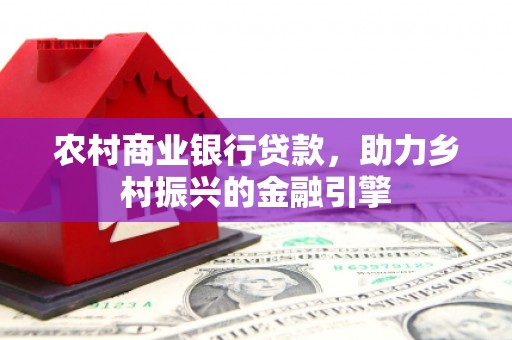 圣安多尼堂区农村商业银行贷款，助力乡村振兴的金融引擎
