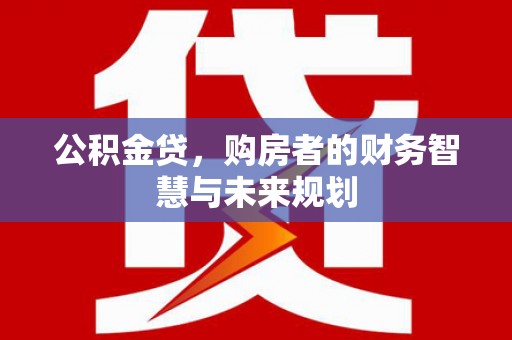 圣安多尼堂区公积金贷，购房者的财务智慧与未来规划