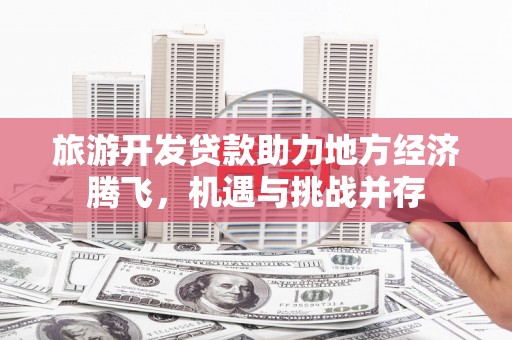 圣安多尼堂区旅游开发贷款助力地方经济腾飞，机遇与挑战并存
