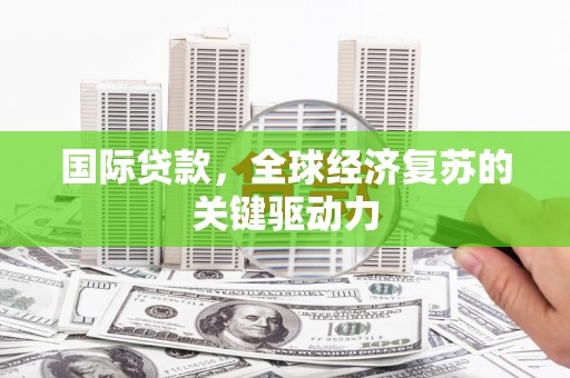 圣安多尼堂区国际贷款，全球经济复苏的关键驱动力
