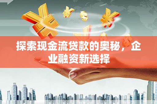 圣安多尼堂区探索现金流贷款的奥秘，企业融资新选择