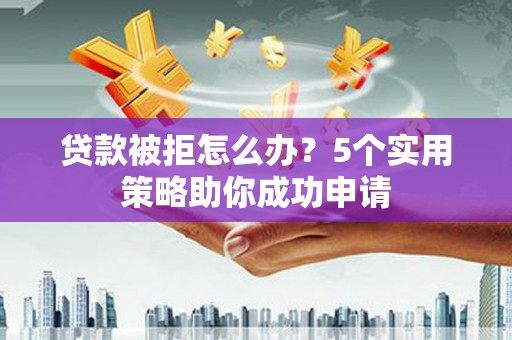 圣安多尼堂区贷款被拒怎么办？5个实用策略助你成功申请