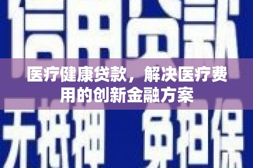圣安多尼堂区医疗健康贷款，解决医疗费用的创新金融方案