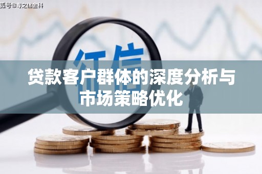 圣安多尼堂区贷款客户群体的深度分析与市场策略优化