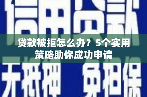 圣安多尼堂区贷款被拒怎么办？5个实用策略助你成功申请