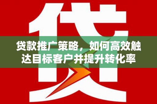 圣安多尼堂区贷款推广策略，如何高效触达目标客户并提升转化率
