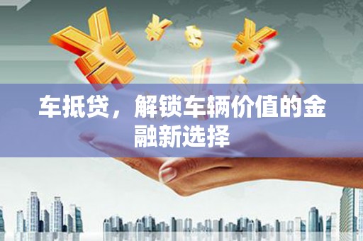 圣安多尼堂区车抵贷，解锁车辆价值的金融新选择