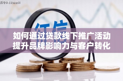 圣安多尼堂区如何通过贷款线下推广活动提升品牌影响力与客户转化率