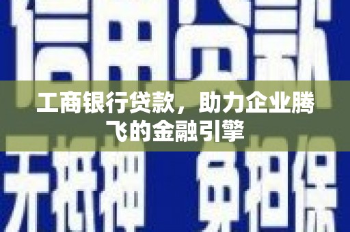 圣安多尼堂区工商银行贷款，助力企业腾飞的金融引擎