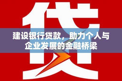 圣安多尼堂区建设银行贷款，助力个人与企业发展的金融桥梁