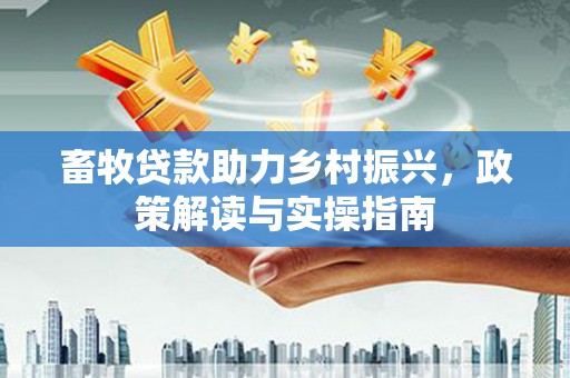 圣安多尼堂区畜牧贷款助力乡村振兴，政策解读与实操指南