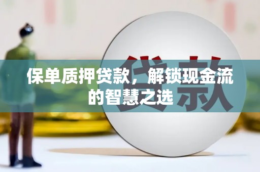 圣安多尼堂区保单质押贷款，解锁现金流的智慧之选