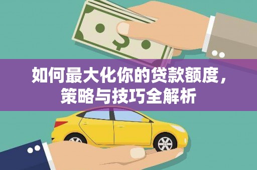 圣安多尼堂区如何最大化你的贷款额度，策略与技巧全解析