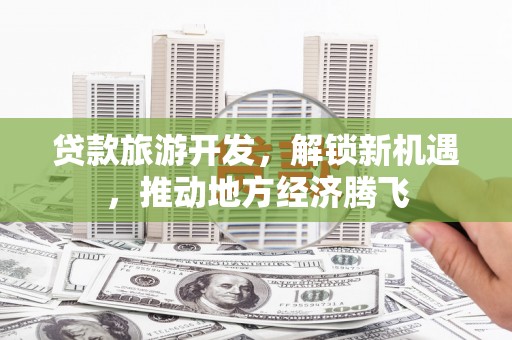 圣安多尼堂区贷款旅游开发，解锁新机遇，推动地方经济腾飞