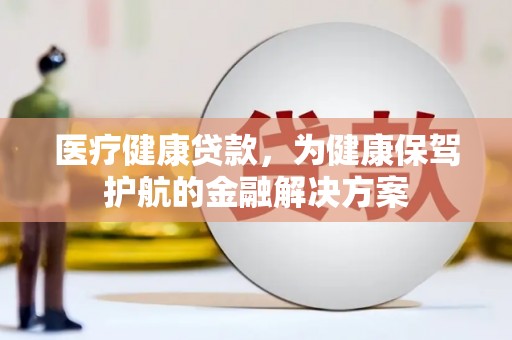 圣安多尼堂区医疗健康贷款，为健康保驾护航的金融解决方案